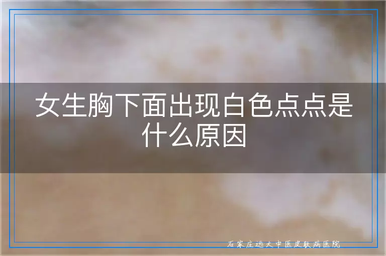 女生胸下面出现白色点点是什么原因
