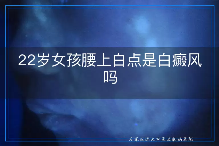 22岁女孩腰上白点是白癜风吗
