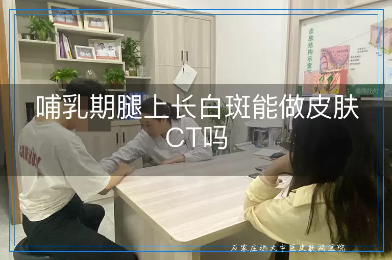 哺乳期腿上长白斑能做皮肤CT吗