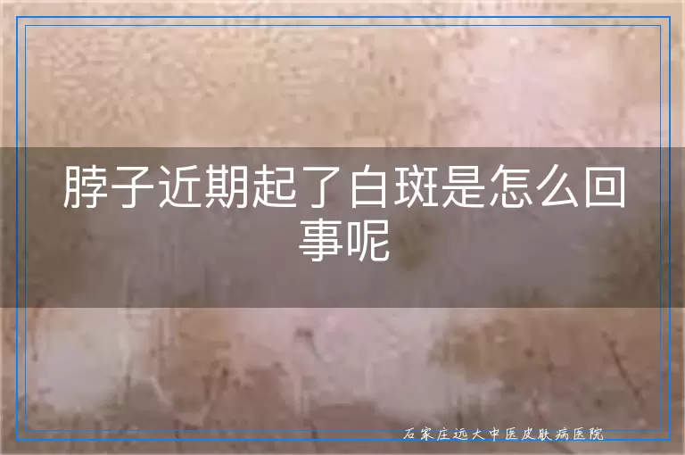 脖子近期起了白斑是怎么回事呢