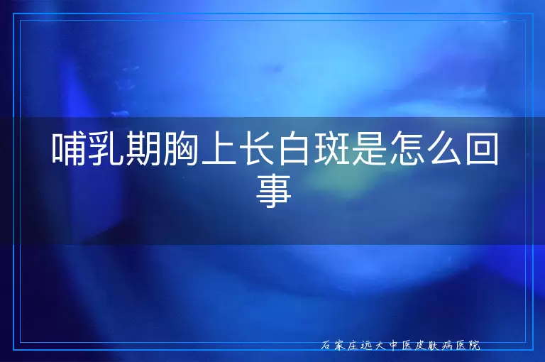 哺乳期胸上长白斑是怎么回事