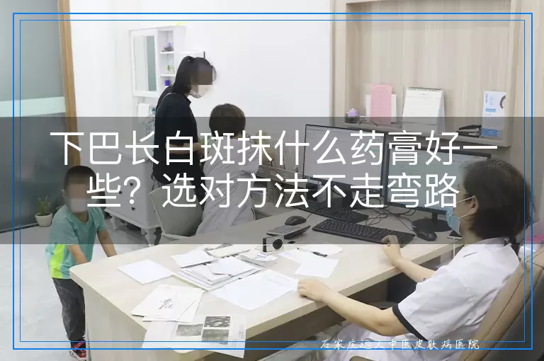 下巴长白斑抹什么药膏好一些？选对方法不走弯路