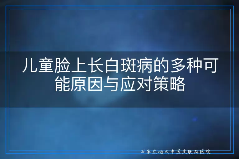儿童脸上长白斑病的多种可能原因与应对策略