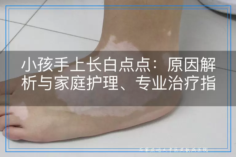 小孩手上长白点点：原因解析与家庭护理、专业治疗指南