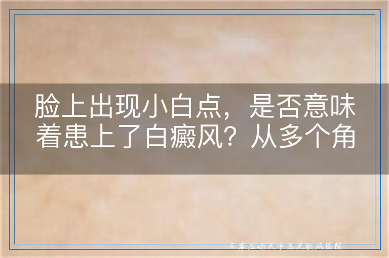 脸上出现小白点，是否意味着患上了白癜风？从多个角度深入探讨