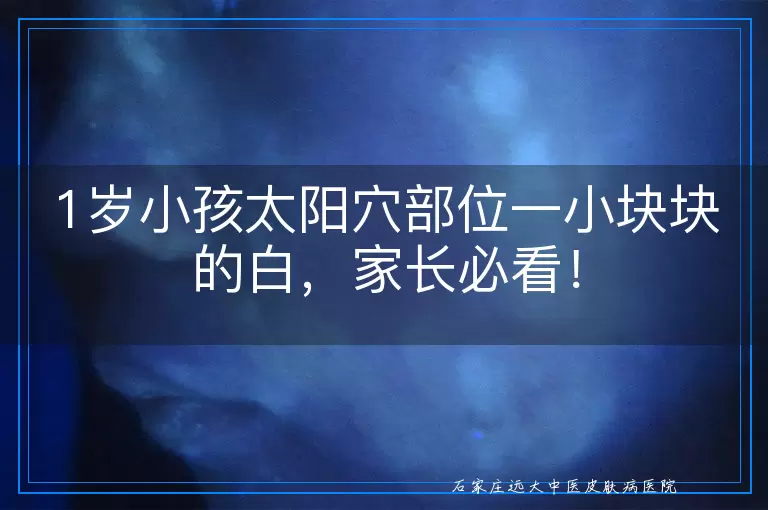 1岁小孩太阳穴部位一小块块的白，家长必看！
