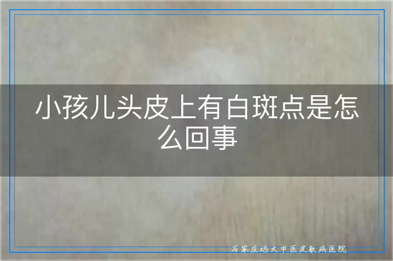 小孩儿头皮上有白斑点是怎么回事