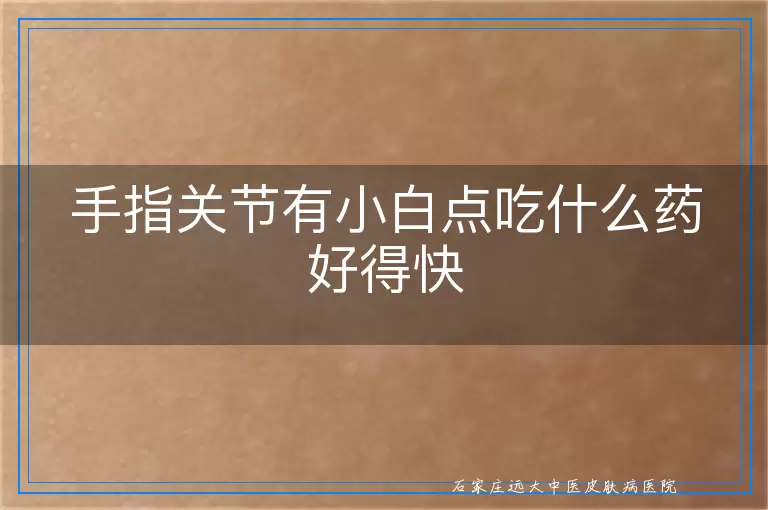 手指关节有小白点吃什么药好得快
