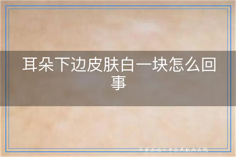 耳朵下边皮肤白一块怎么回事