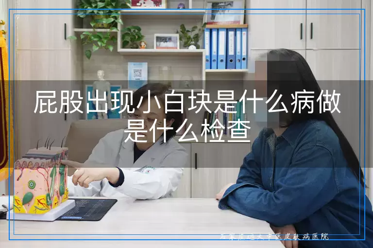 屁股出现小白块是什么病做是什么检查