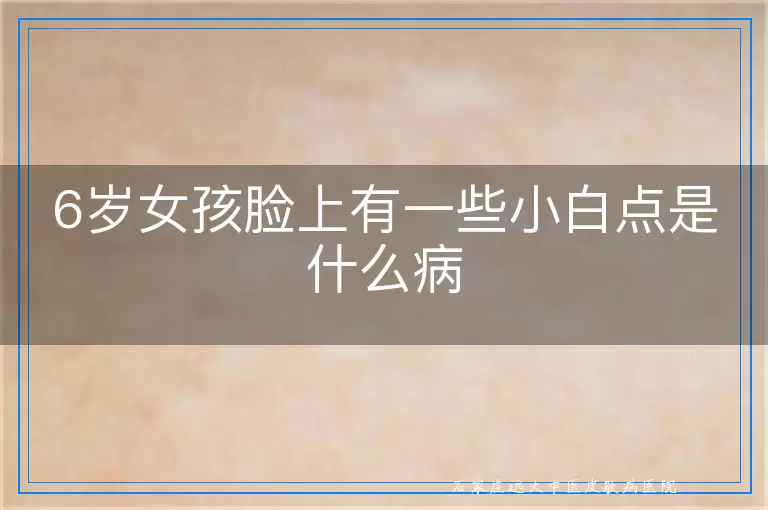 6岁女孩脸上有一些小白点是什么病