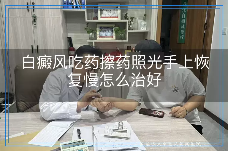 白癜风吃药擦药照光手上恢复慢怎么治好