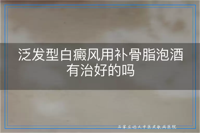 泛发型白癜风用补骨脂泡酒有治好的吗