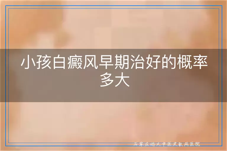 小孩白癜风早期治好的概率多大