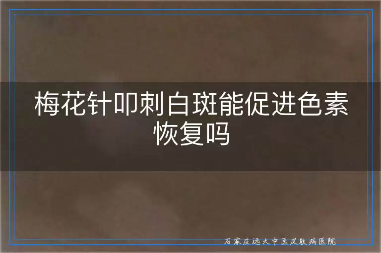 梅花针叩刺白斑能促进色素恢复吗