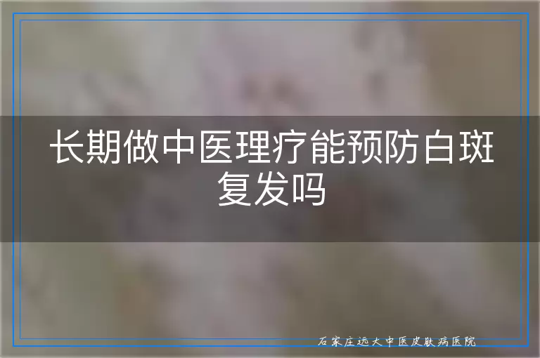 长期做中医理疗能预防白斑复发吗