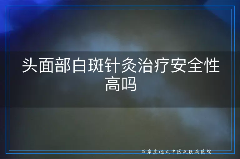 头面部白斑针灸治疗安全性高吗