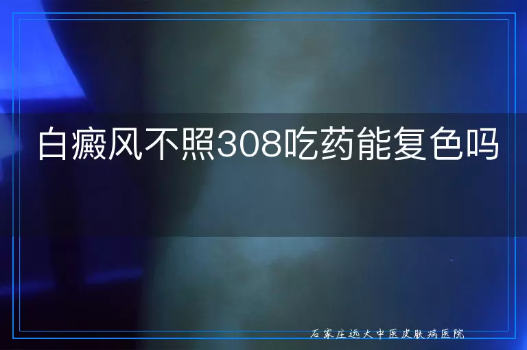 白癜风不照308吃药能复色吗
