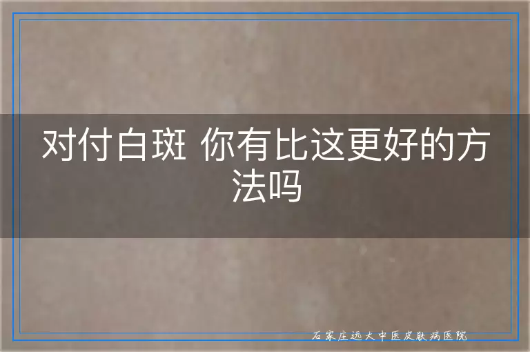 对付白斑 你有比这更好的方法吗