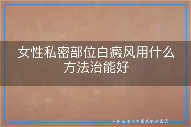 女性私密部位白癜风用什么方法治能好