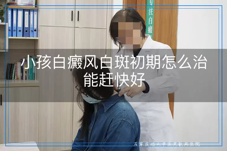 小孩白癜风白斑初期怎么治能赶快好