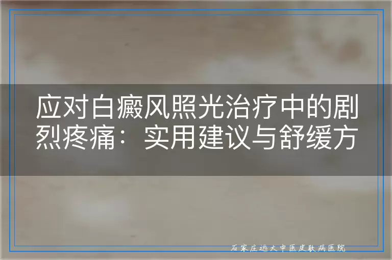 应对白癜风照光治疗中的剧烈疼痛：实用建议与舒缓方法