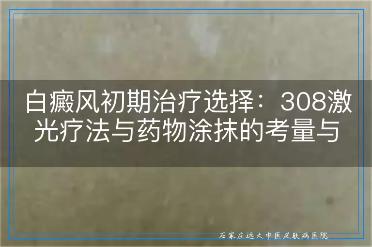 白癜风初期治疗选择：308激光疗法与药物涂抹的考量与对比