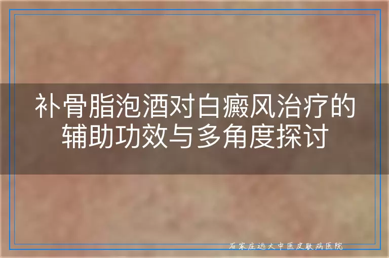 补骨脂泡酒对白癜风治疗的辅助功效与多角度探讨