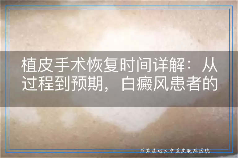 植皮手术恢复时间详解：从过程到预期，白癜风患者的康复之旅