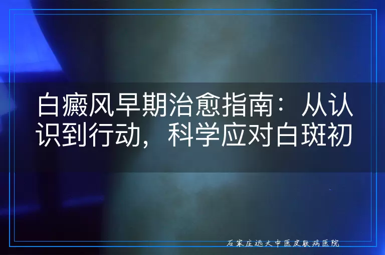 白癜风早期治愈指南：从认识到行动，科学应对白斑初期