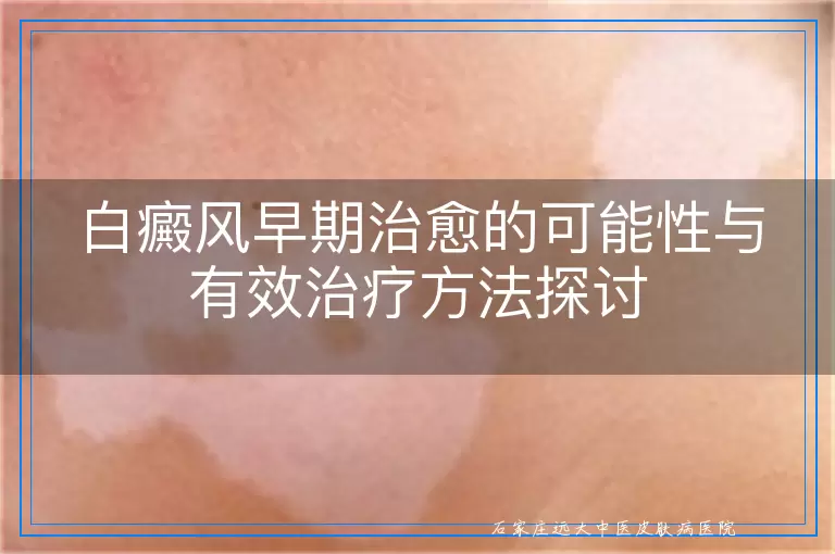 白癜风早期治愈的可能性与有效治疗方法探讨