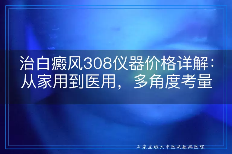 治白癜风308仪器价格详解：从家用到医用，多角度考量