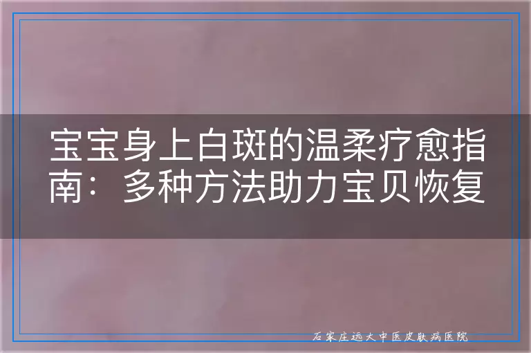 宝宝身上白斑的温柔疗愈指南：多种方法助力宝贝恢复健康肌肤