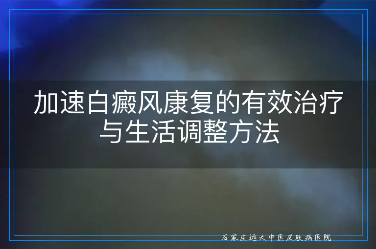加速白癜风康复的有效治疗与生活调整方法