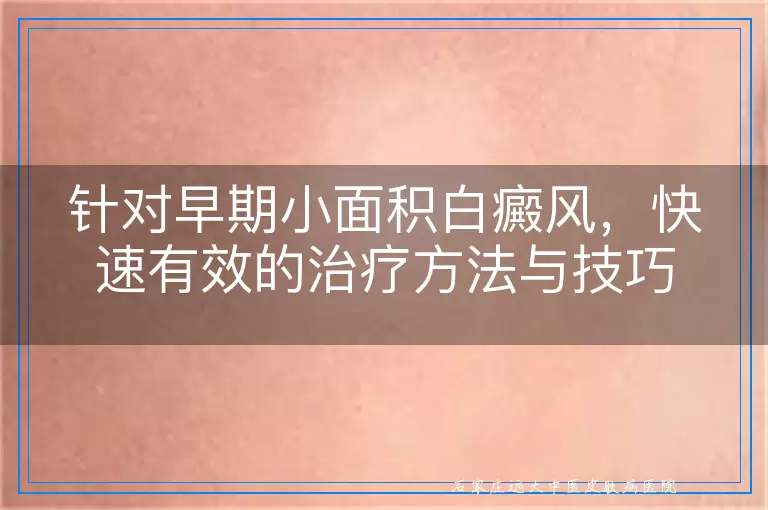 针对早期小面积白癜风，快速有效的治疗方法与技巧