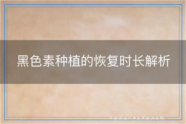 黑色素种植的恢复时长解析