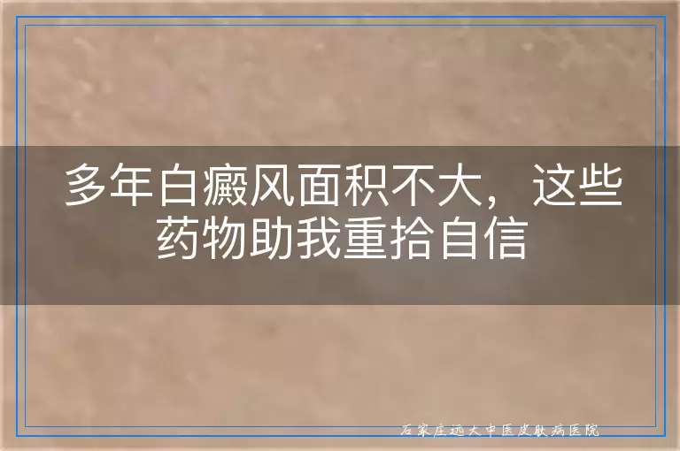 多年白癜风面积不大，这些药物助我重拾自信