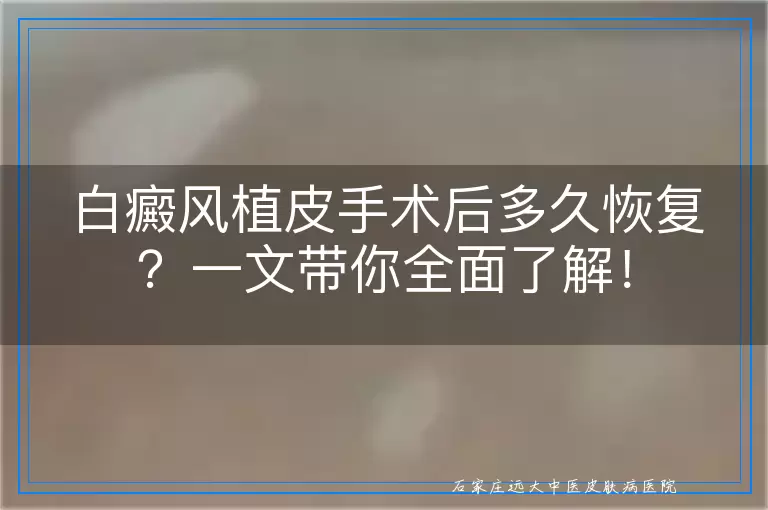 白癜风植皮手术后多久恢复？一文带你全面了解！