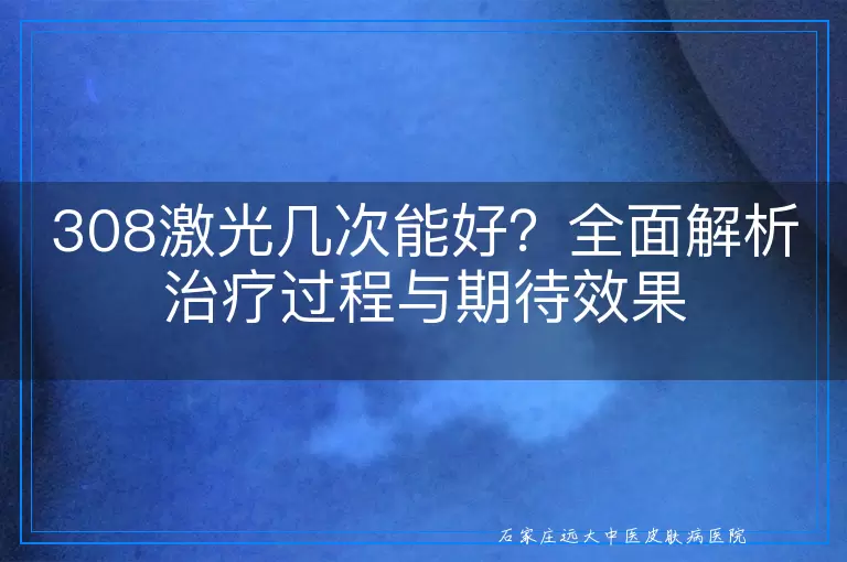 308激光几次能好？全面解析治疗过程与期待效果