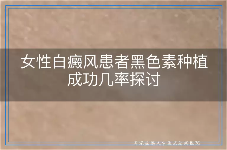 女性白癜风患者黑色素种植成功几率探讨