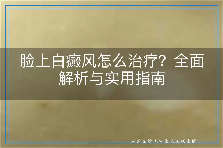 脸上白癜风怎么治疗？全面解析与实用指南
