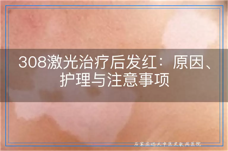 308激光治疗后发红：原因、护理与注意事项