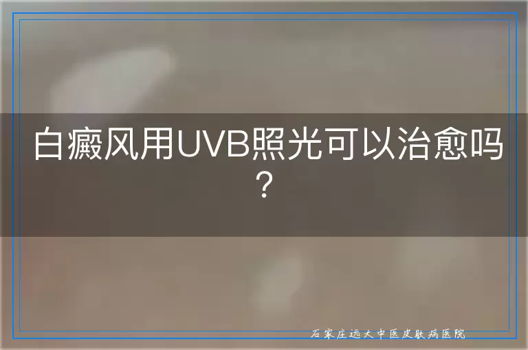 白癜风用UVB照光可以治愈吗？