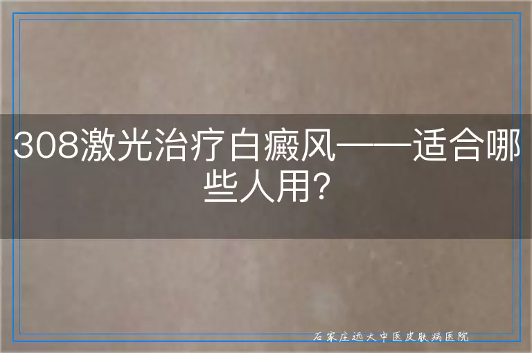 308激光治疗白癜风——适合哪些人用？