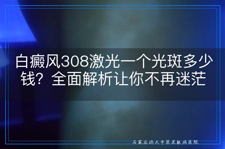 白癜风308激光一个光斑多少钱？全面解析让你不再迷茫！