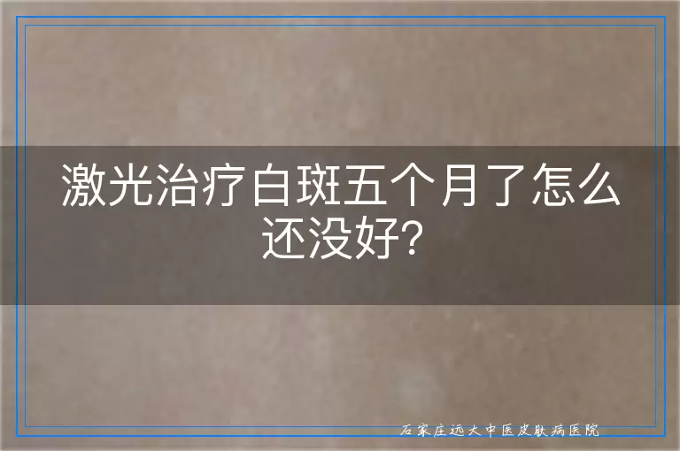 激光治疗白斑五个月了怎么还没好？
