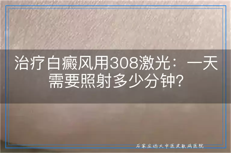 治疗白癜风用308激光：一天需要照射多少分钟？