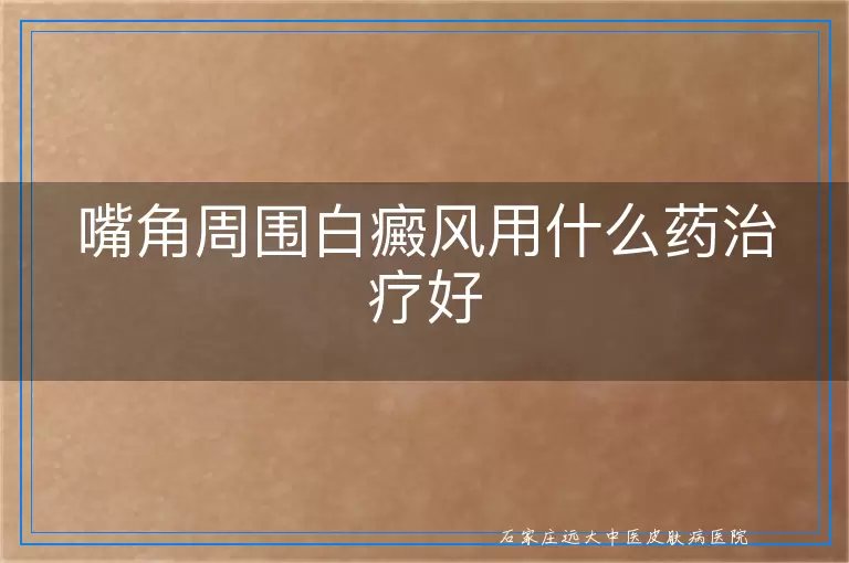 嘴角周围白癜风用什么药治疗好