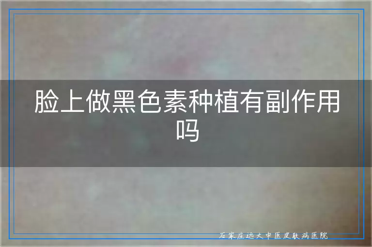 脸上做黑色素种植有副作用吗