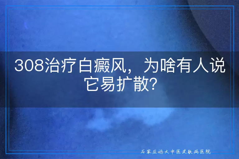 308治疗白癜风，为啥有人说它易扩散？